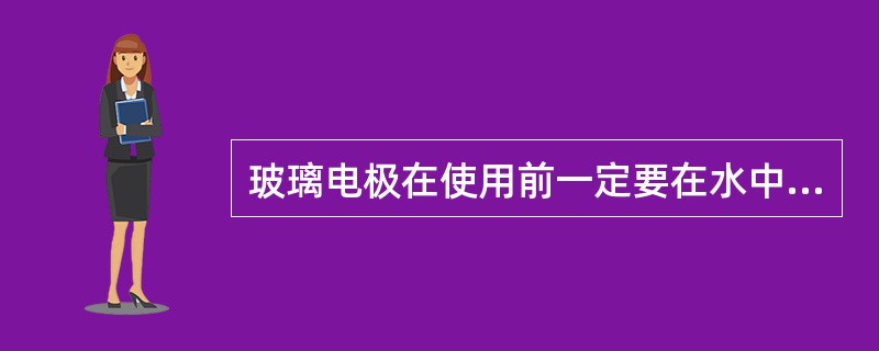 玻璃电极在使用前一定要在水中浸泡几个小时，目的在于（　　）。