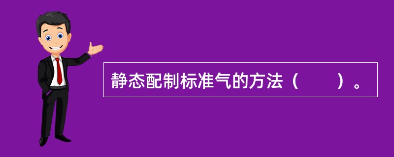 静态配制标准气的方法（　　）。