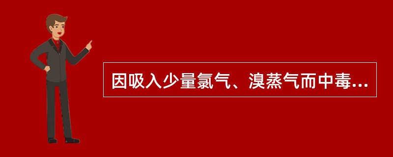 因吸入少量氯气、溴蒸气而中毒者，漱口可用