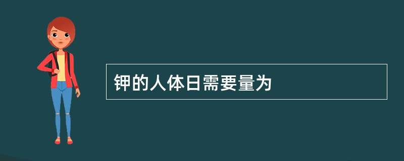 钾的人体日需要量为