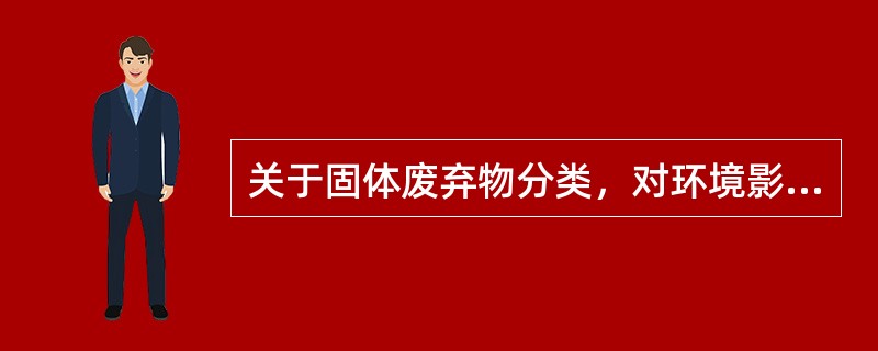 关于固体废弃物分类，对环境影响最大的是