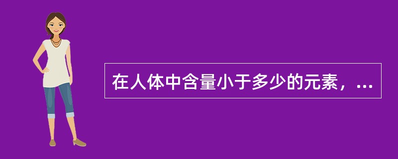 在人体中含量小于多少的元素，称为微量元素