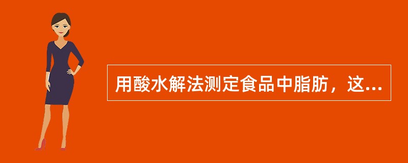 用酸水解法测定食品中脂肪，这一方法测定的脂肪为（　　）。