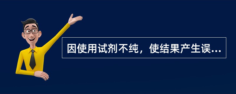 因使用试剂不纯，使结果产生误差，属于