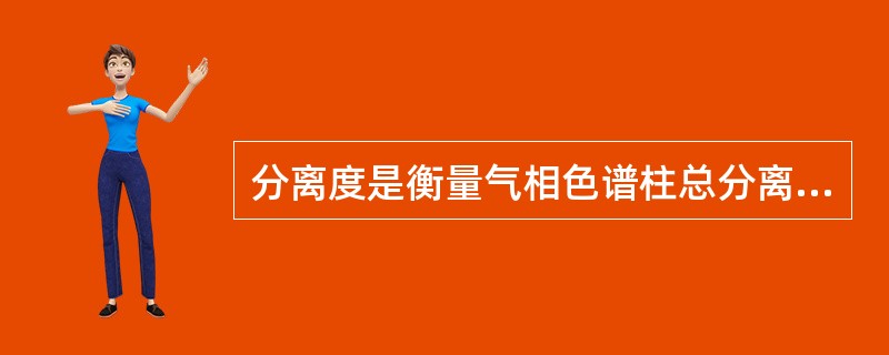 分离度是衡量气相色谱柱总分离效能的指标，其定义为