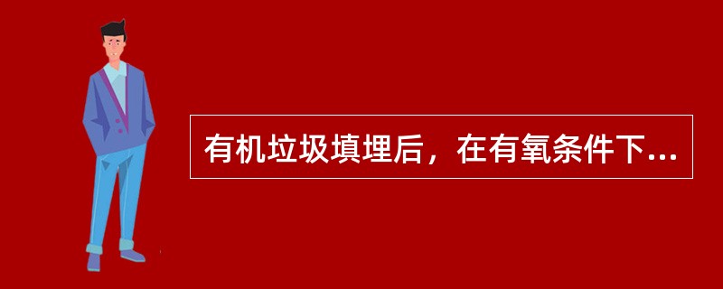 有机垃圾填埋后，在有氧条件下氧化产生的最终产物是