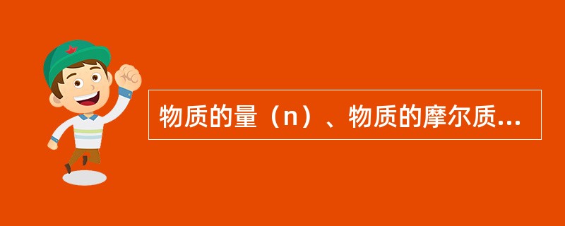 物质的量（n）、物质的摩尔质量（M）和物质的质量（m），它们之间的关系是