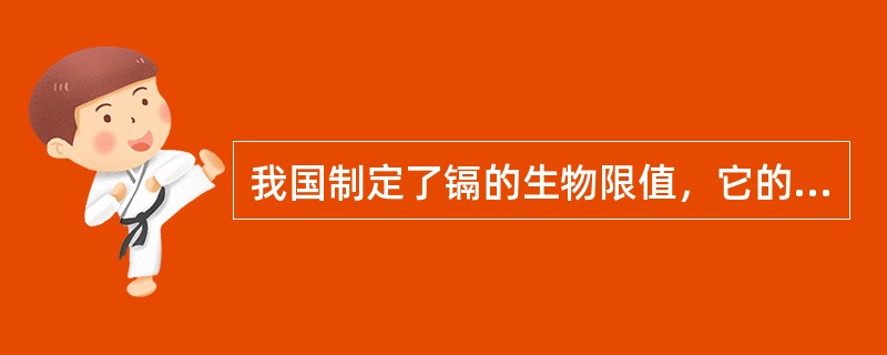 我国制定了镉的生物限值，它的生物检测指标是