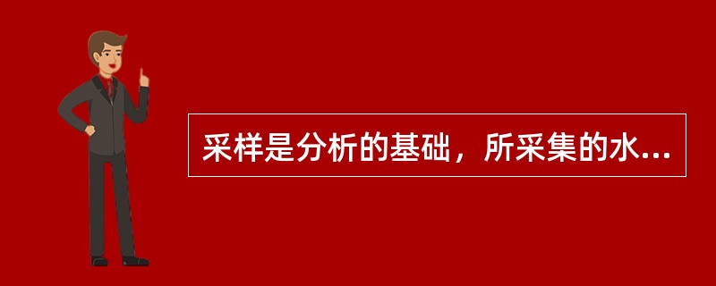 采样是分析的基础，所采集的水样必须有代表性，如欲了解河流经过城市是否受影响，必须在城市的