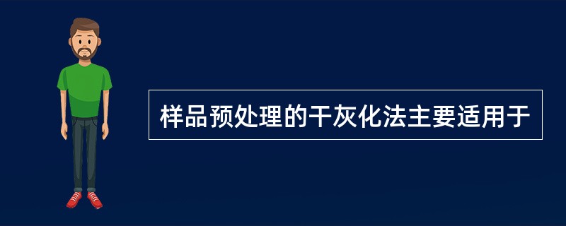 样品预处理的干灰化法主要适用于