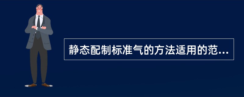 静态配制标准气的方法适用的范围是