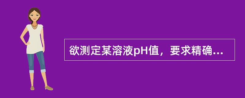 欲测定某溶液pH值，要求精确到0.01pH单位，应选用（　　）。