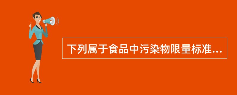 下列属于食品中污染物限量标准的是（　　）。