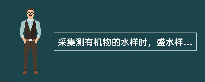 采集测有机物的水样时，盛水样的容器多选用