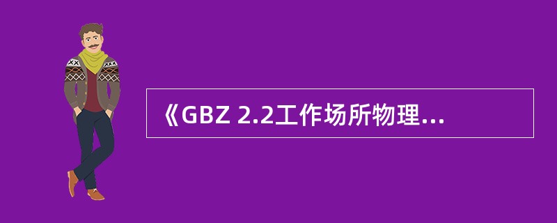 《GBZ 2.2工作场所物理因素职业接触限值》中不包括（　　）。