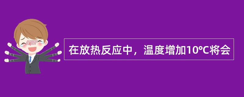 在放热反应中，温度增加10℃将会