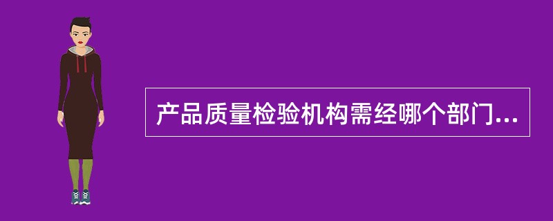 产品质量检验机构需经哪个部门考核合格，才能进行产品质量检验工作，为社会提供公证数据