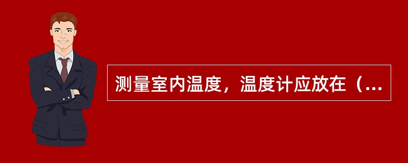 测量室内温度，温度计应放在（　　）。