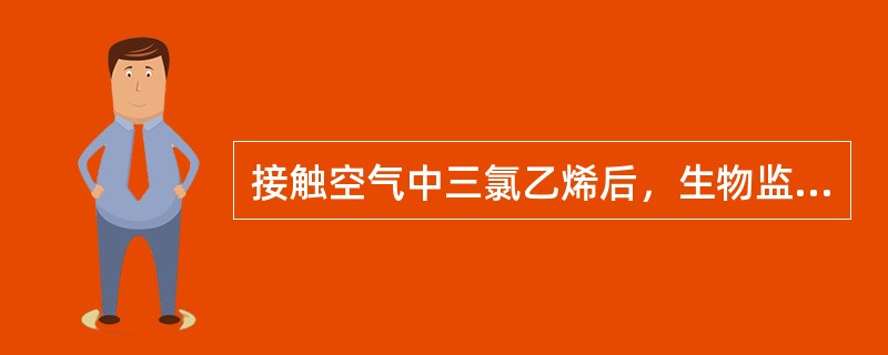 接触空气中三氯乙烯后，生物监测指标是（　　）。