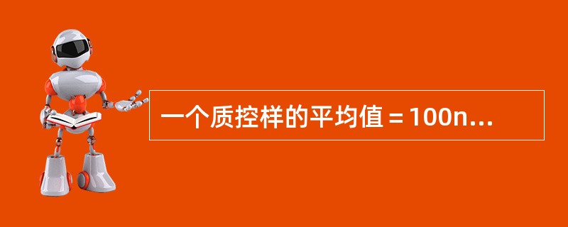 一个质控样的平均值＝100ng/ml，标准偏差＝5ng/ml。在一次测定时，连续3次质控样测定结果均≥116ng/ml，评价为测定结果（　　）。