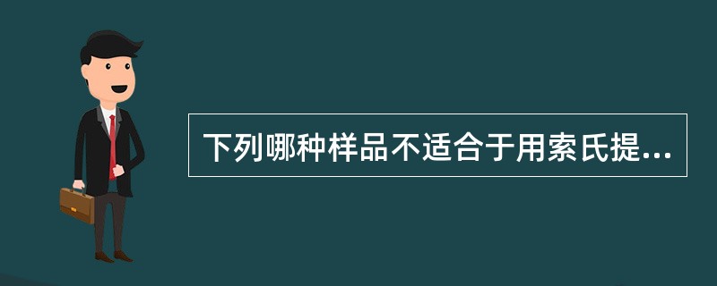 下列哪种样品不适合于用索氏提取法测定其中的总脂肪()。