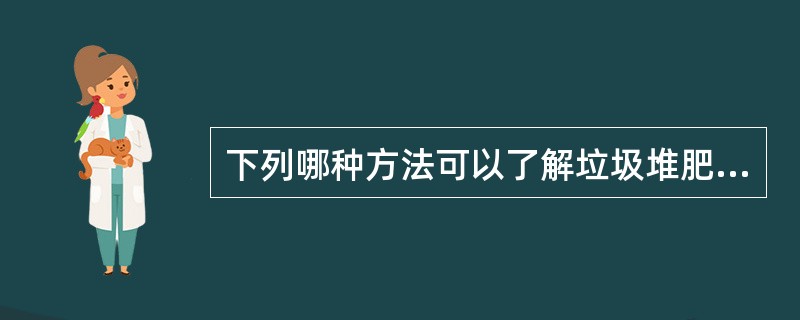 下列哪种方法可以了解垃圾堆肥肥料质量好坏()。