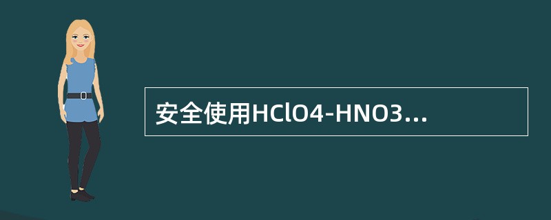 安全使用HClO4-HNO3消解体系消解化妆品测定铅时，以下注意事项中，不必需的或属于原则性有误的是()。