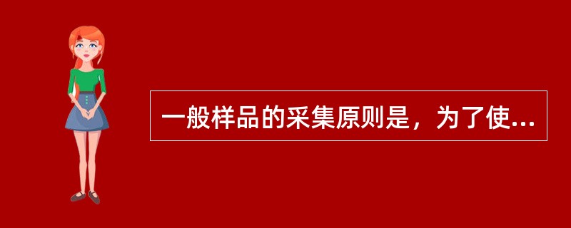 一般样品的采集原则是，为了使样品的检测结果能客观反映总体，所采样品应（　　）。