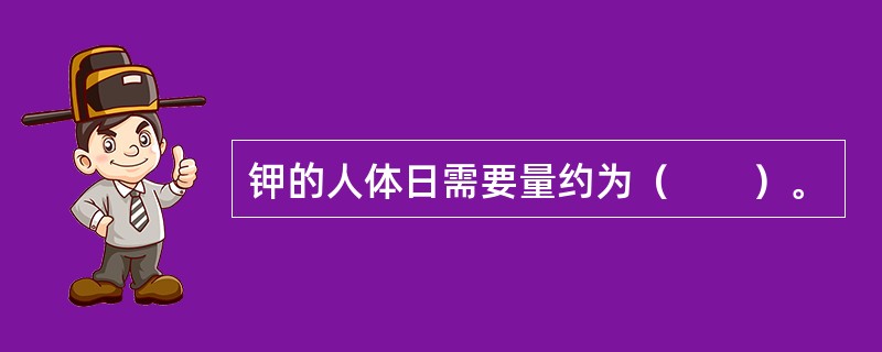 钾的人体日需要量约为（　　）。