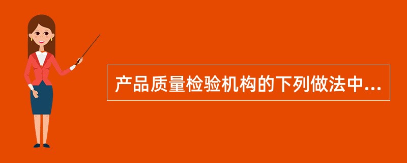 产品质量检验机构的下列做法中，不应该的是()。