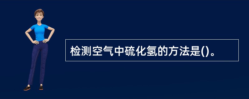 检测空气中硫化氢的方法是()。