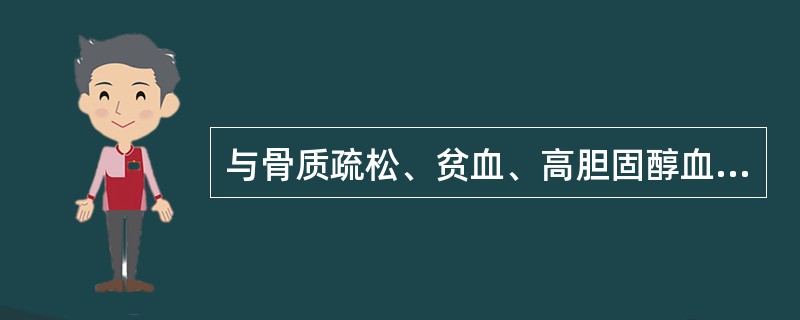 与骨质疏松、贫血、高胆固醇血症相关的是（　　）。