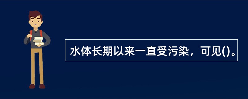 水体长期以来一直受污染，可见()。