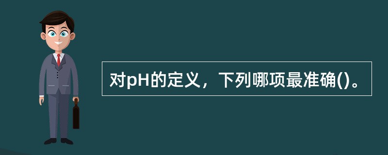 对pH的定义，下列哪项最准确()。