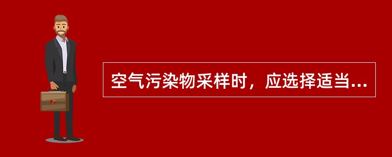 空气污染物采样时，应选择适当的方法，主要考虑的问题不包括（　　）。