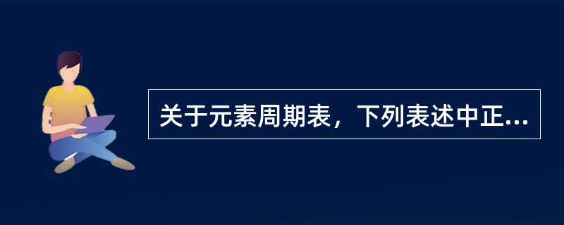 关于元素周期表，下列表述中正确的是()。