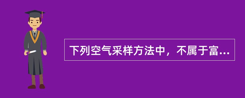 下列空气采样方法中，不属于富集法的是