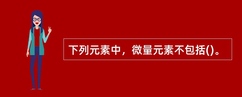 下列元素中，微量元素不包括()。