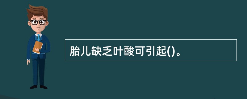 胎儿缺乏叶酸可引起()。