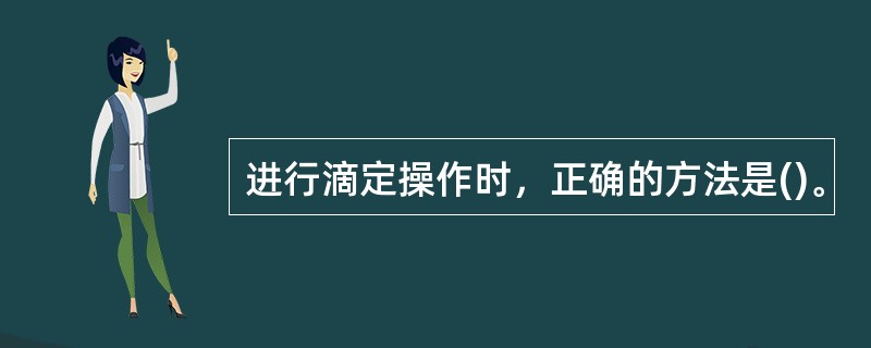 进行滴定操作时，正确的方法是()。