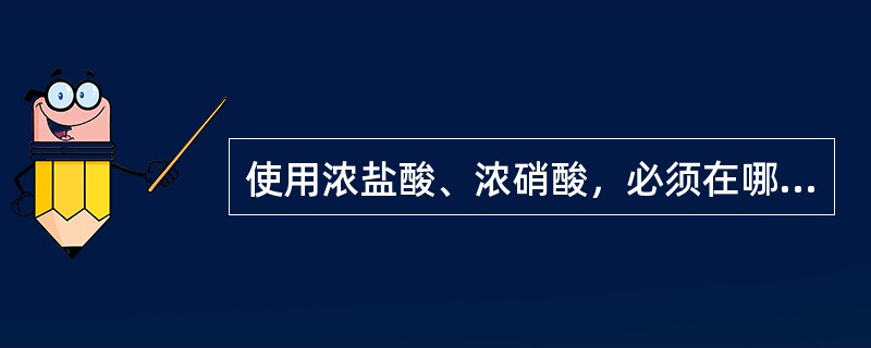 使用浓盐酸、浓硝酸，必须在哪里进行？()