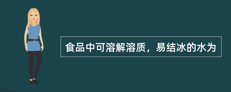 食品中可溶解溶质，易结冰的水为