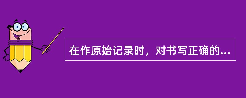 在作原始记录时，对书写正确的处理方法是