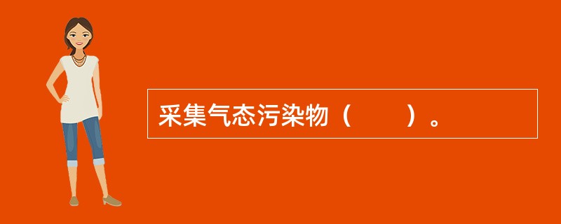 采集气态污染物（　　）。