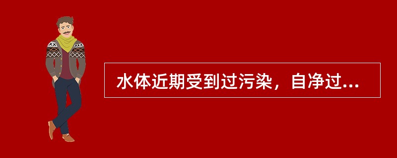  水体近期受到过污染，自净过程正在进行