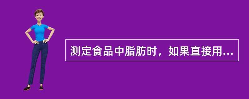 测定食品中脂肪时，如果直接用有机溶剂提取，那么所测结果的成分为（　　）。