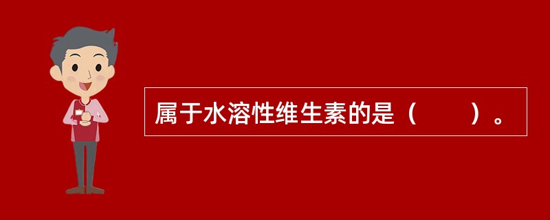 属于水溶性维生素的是（　　）。