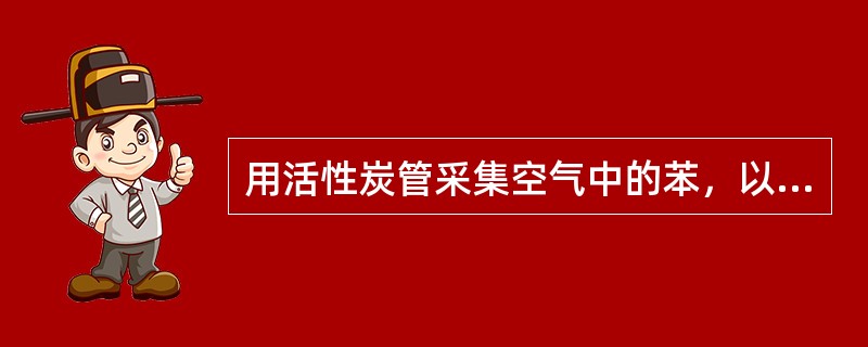 用活性炭管采集空气中的苯，以0.2L/min的流速采集10分钟（在标准状况下），用1ml二硫化碳解吸后，测得苯含量为20μg/ml，则空气中苯的浓度是