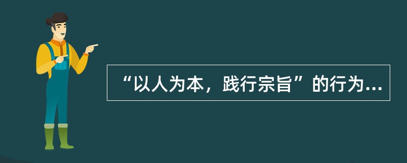 “以人为本，践行宗旨”的行为规范，主要体现在（）