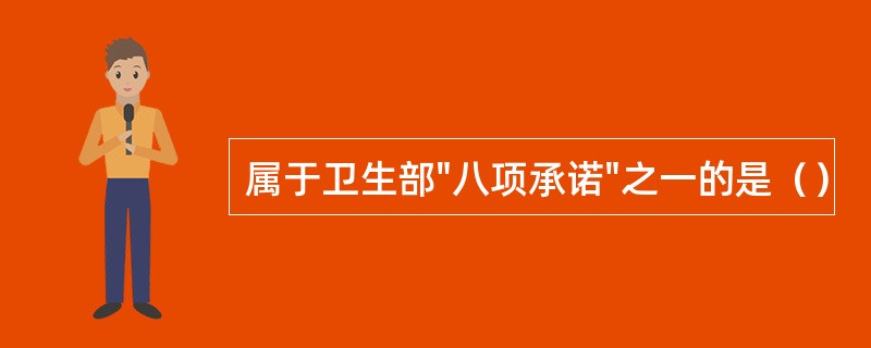 属于卫生部"八项承诺"之一的是（）